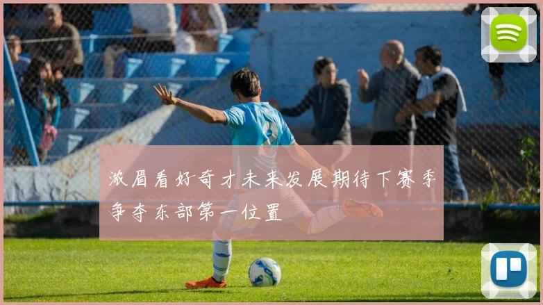 浓眉看好奇才未来发展期待下赛季争夺东部第一位置
