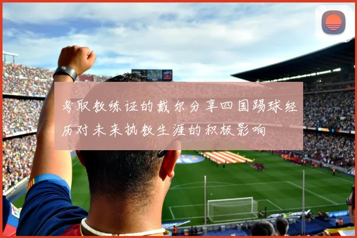 考取教练证的戴尔分享四国踢球经历对未来执教生涯的积极影响
