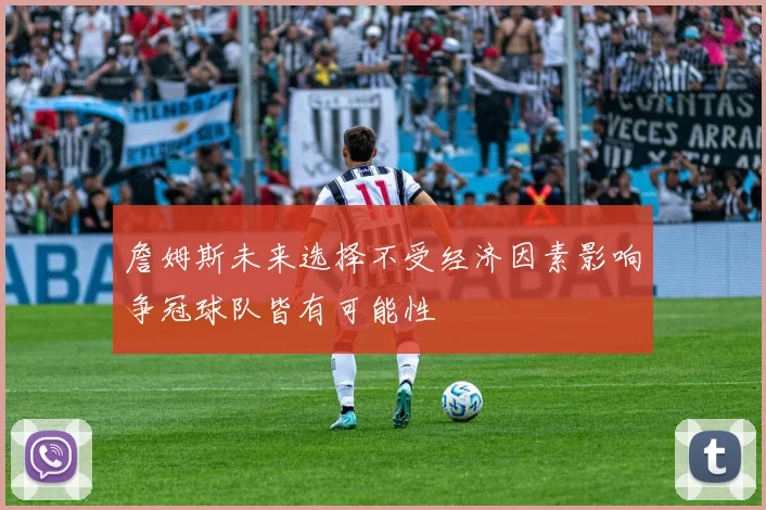 詹姆斯未来选择不受经济因素影响争冠球队皆有可能性