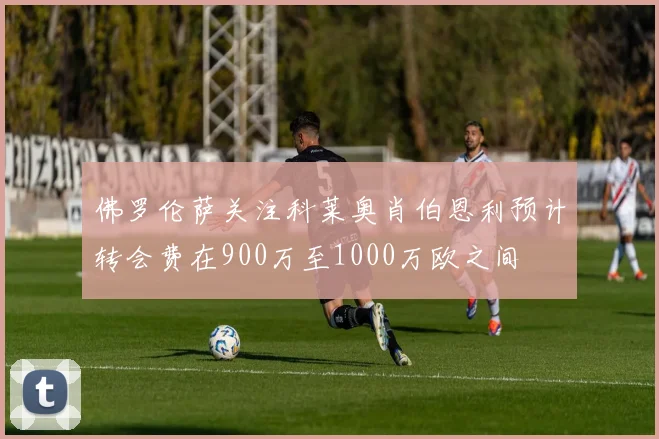 佛罗伦萨关注科莱奥肖伯恩利预计转会费在900万至1000万欧之间