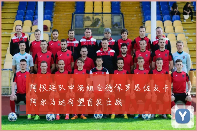 阿根廷队中场组合德保罗恩佐麦卡阿尔马达有望首发出战
