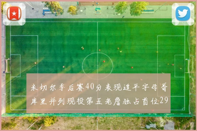 米切尔季后赛40分表现追平字母哥库里并列现役第五老詹独占首位29次记录