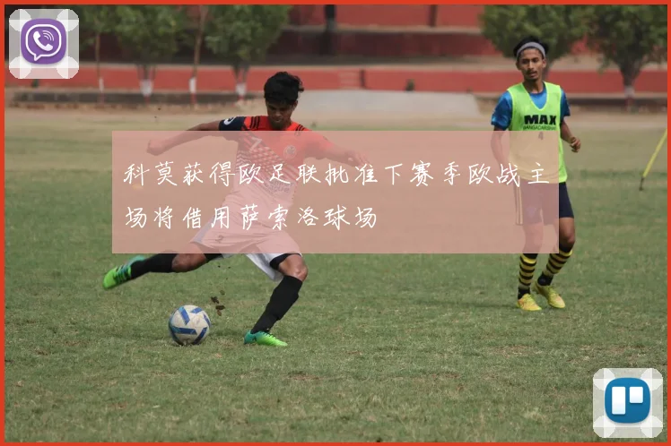 科莫获得欧足联批准下赛季欧战主场将借用萨索洛球场