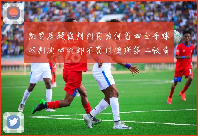 凯恩质疑裁判判罚为何首回合手球不判次回合却不罚门德斯第二张黄牌