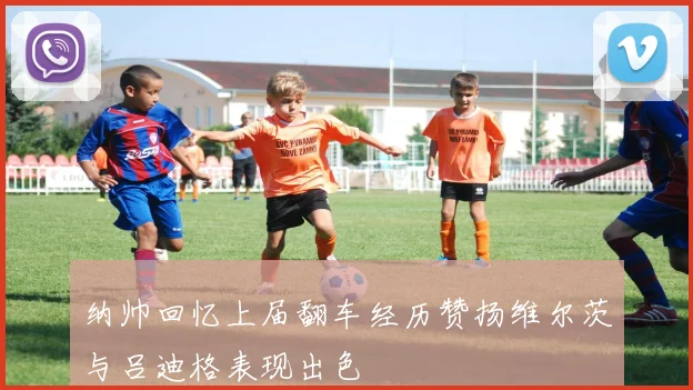 纳帅回忆上届翻车经历赞扬维尔茨与吕迪格表现出色