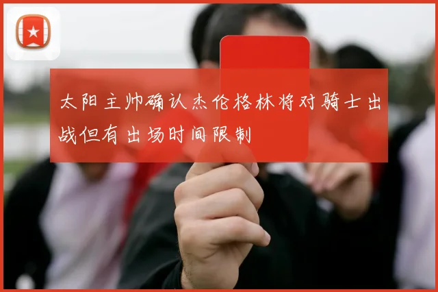 太阳主帅确认杰伦格林将对骑士出战但有出场时间限制