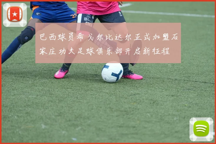 巴西球员希戈尔比达尔正式加盟石家庄功夫足球俱乐部开启新征程