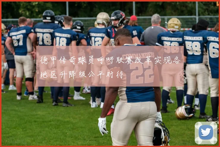 德甲传奇球员呼吁联赛改革实现各地区升降级公平对待