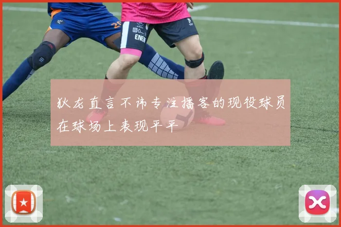 狄龙直言不讳专注播客的现役球员在球场上表现平平