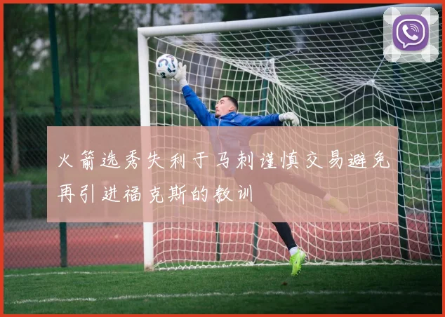 火箭选秀失利于马刺谨慎交易避免再引进福克斯的教训