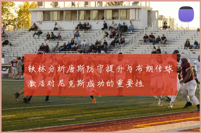 铁林分析唐斯防守提升与布朗传球激活对尼克斯成功的重要性
