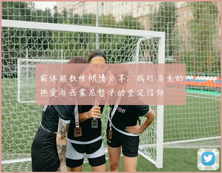 前体能教练倾情分享：我对马竞的热爱与西蒙尼哲学的坚定信仰