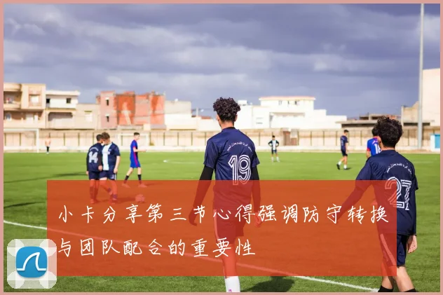小卡分享第三节心得强调防守转换与团队配合的重要性